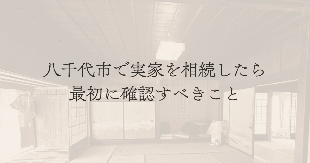八千代市で実家を相続したら、最初に確認すべきこと